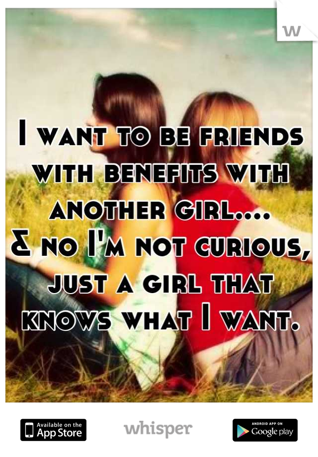 I want to be friends with benefits with another girl.... 
& no I'm not curious, just a girl that knows what I want.