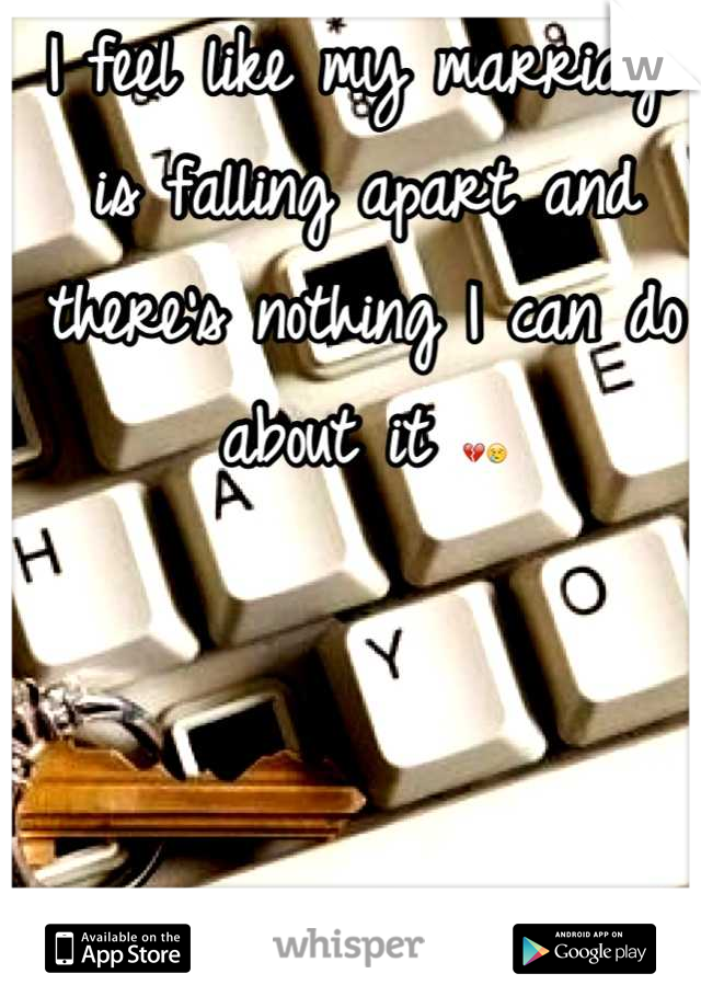 I feel like my marriage is falling apart and there's nothing I can do about it 💔😢