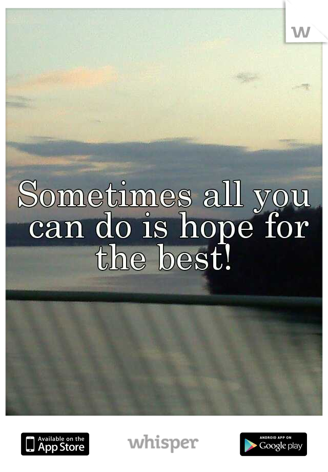 Sometimes all you can do is hope for the best! 