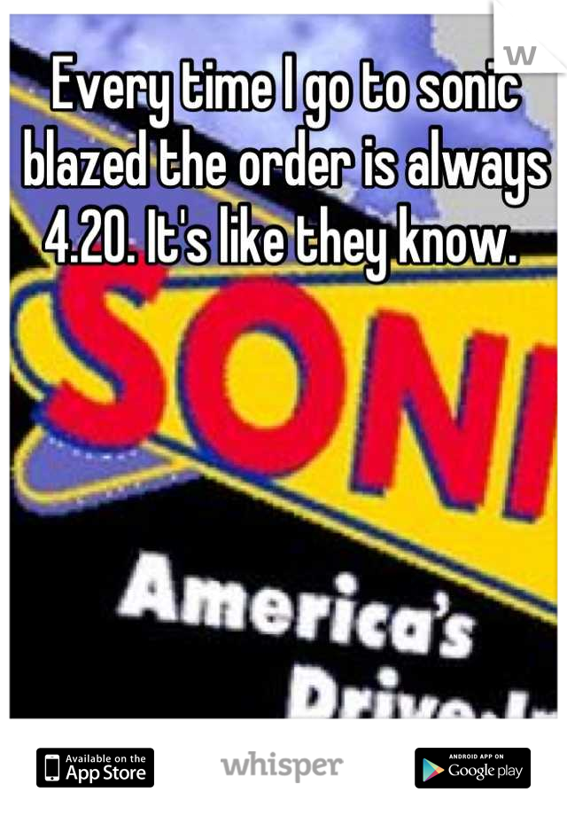 Every time I go to sonic blazed the order is always 4.20. It's like they know. 