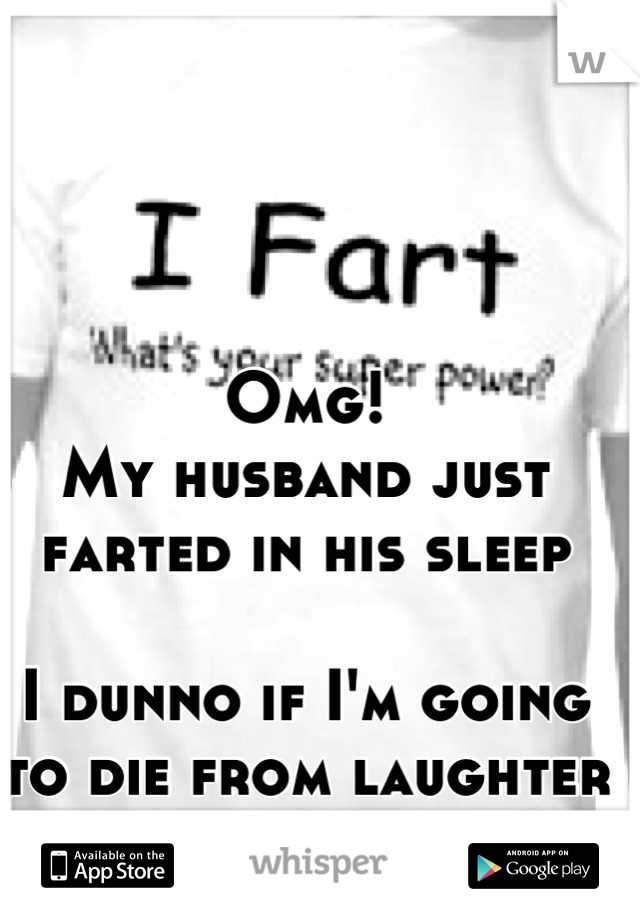 Omg! 
My husband just farted in his sleep 

I dunno if I'm going to die from laughter or the smell 