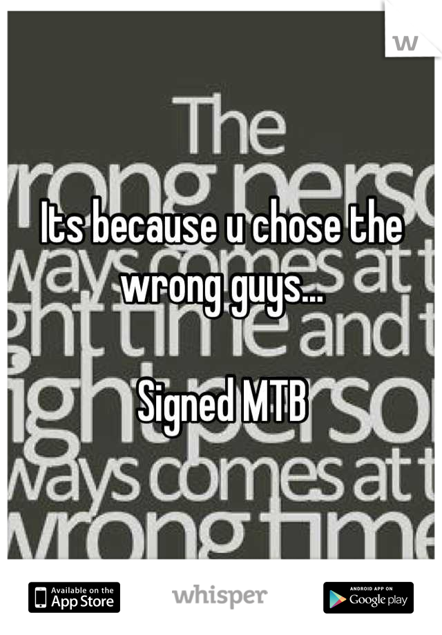 Its because u chose the wrong guys...

Signed MTB