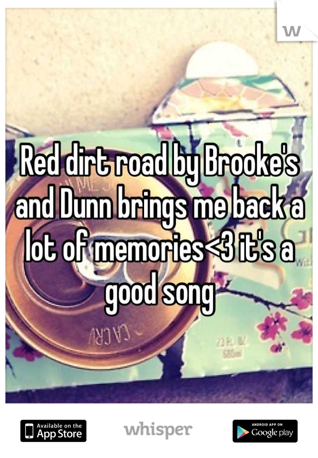 Red dirt road by Brooke's and Dunn brings me back a lot of memories<3 it's a good song