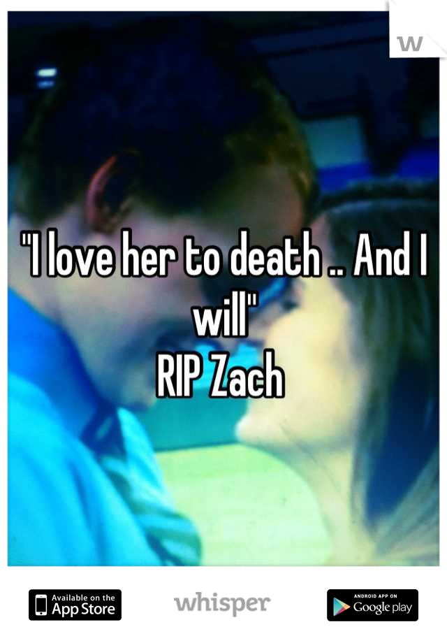 "I love her to death .. And I will"
RIP Zach 