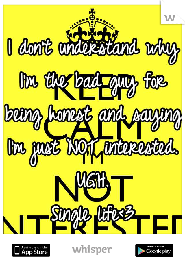 I don't understand why I'm the bad guy for being honest and saying I'm just NOT interested. UGH. 
Single life<3