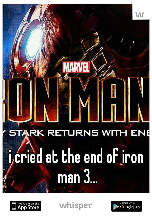 i cried at the end of iron man 3...