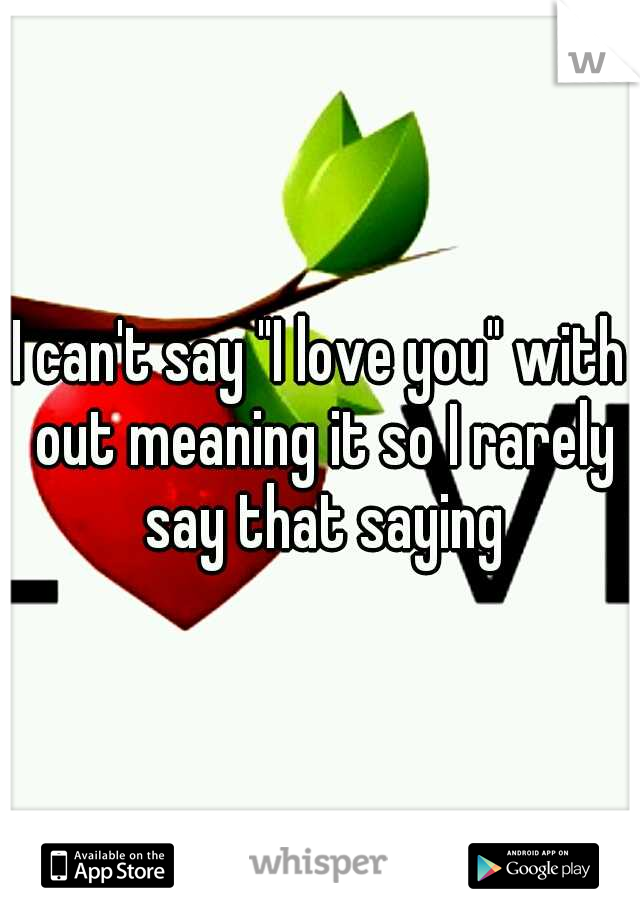 I can't say "I love you" with out meaning it so I rarely say that saying