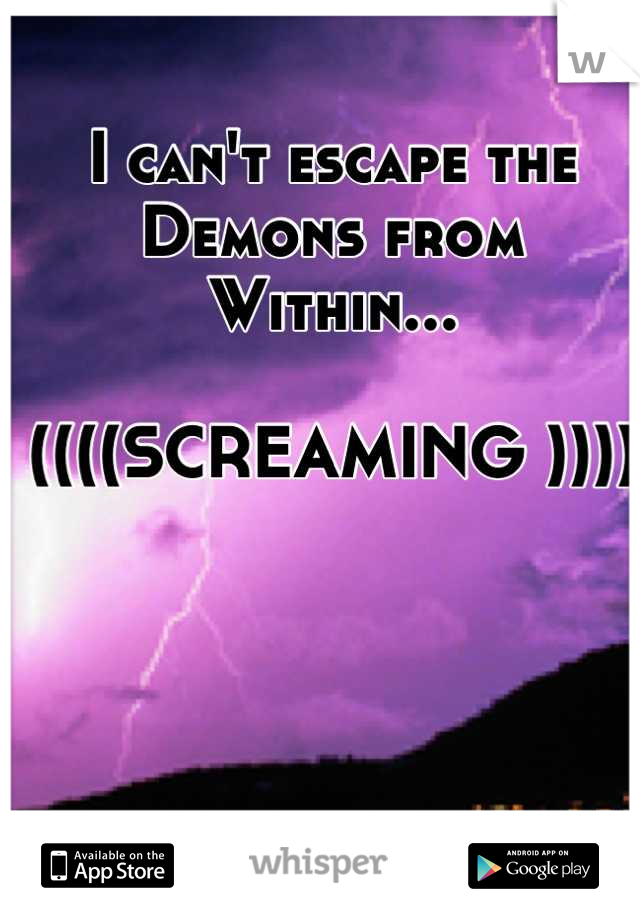 I can't escape the Demons from
Within...

((((SCREAMING ))))