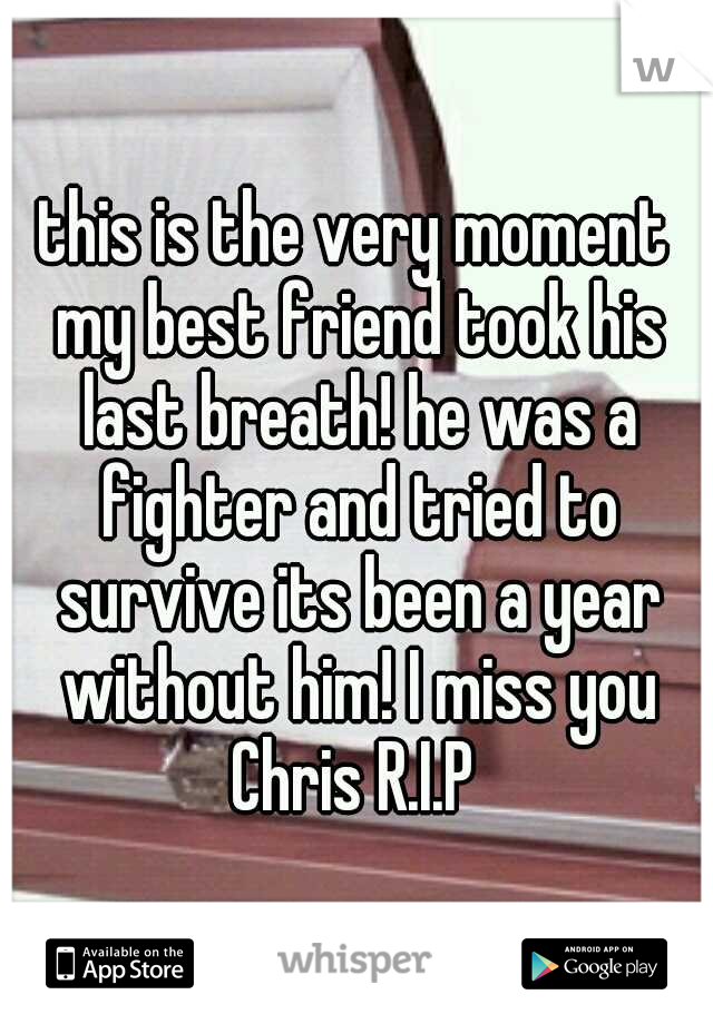 this is the very moment my best friend took his last breath! he was a fighter and tried to survive its been a year without him! I miss you Chris R.I.P 