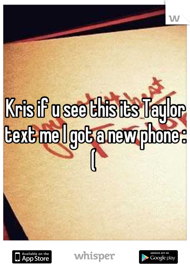 Kris if u see this its Taylor text me I got a new phone :( 