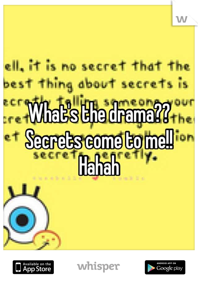 What's the drama?? Secrets come to me!! Hahah