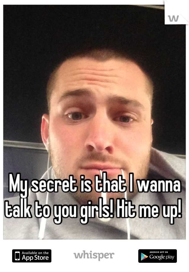 My secret is that I wanna talk to you girls! Hit me up! 