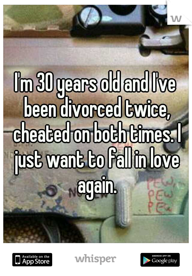 I'm 30 years old and I've been divorced twice, cheated on both times. I just want to fall in love again.