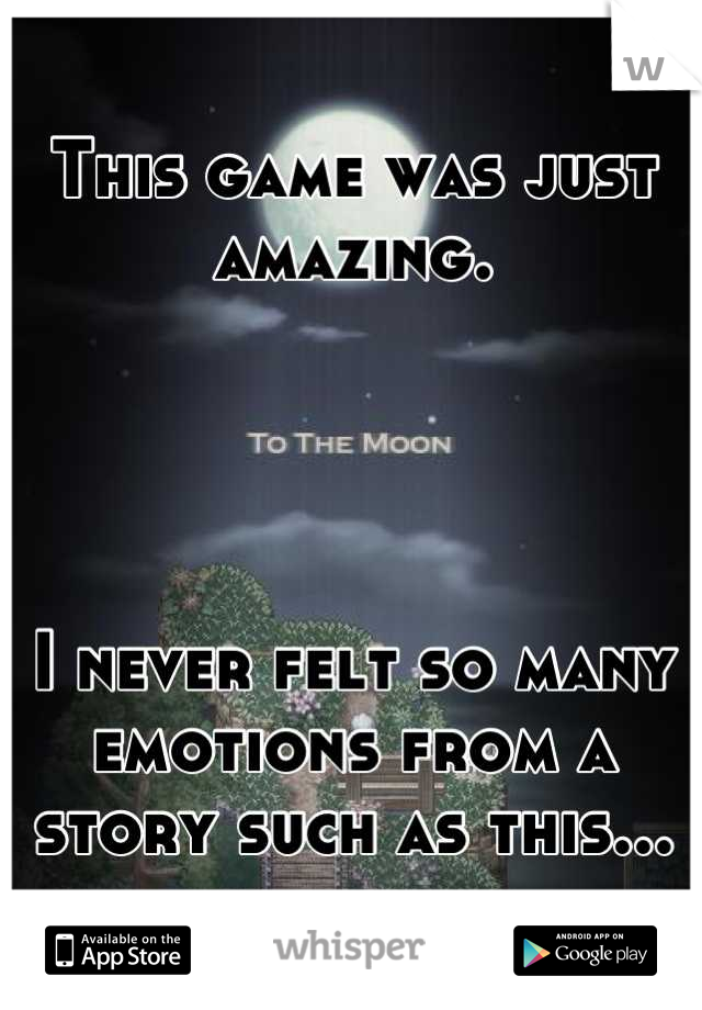 This game was just amazing. 




I never felt so many emotions from a story such as this...