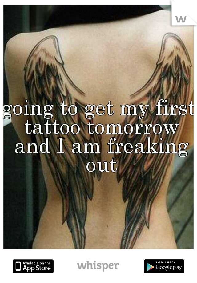 going to get my first tattoo tomorrow and I am freaking out