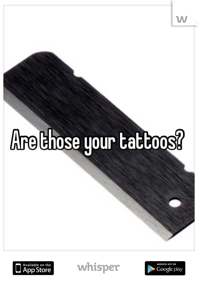 Are those your tattoos? 