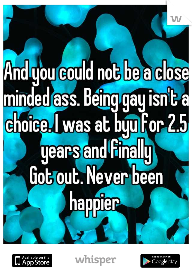 And you could not be a close minded ass. Being gay isn't a choice. I was at byu for 2.5 years and finally
Got out. Never been happier 