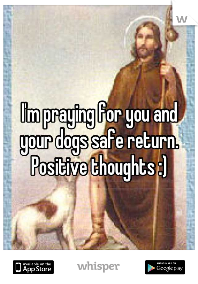 I'm praying for you and your dogs safe return. Positive thoughts :)