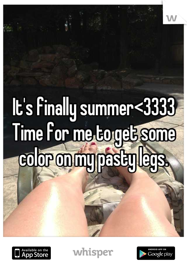 It's finally summer<3333
Time for me to get some color on my pasty legs.