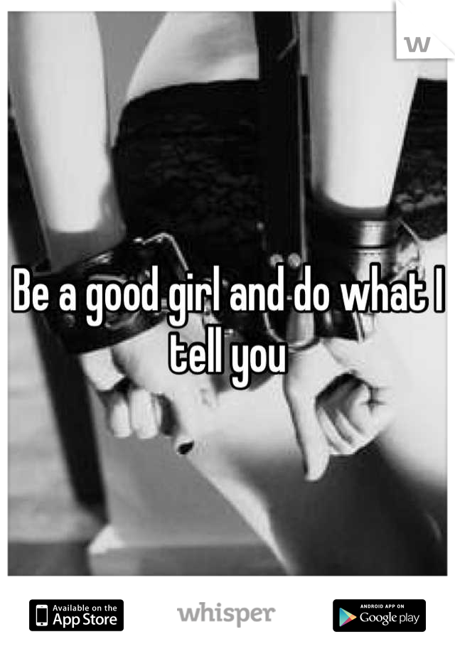 Be a good girl and do what I tell you