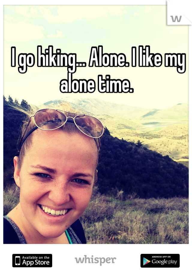 I go hiking... Alone. I like my alone time. 