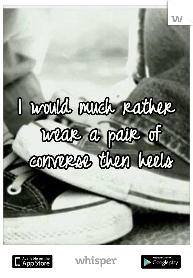 I would much rather wear a pair of converse then heels