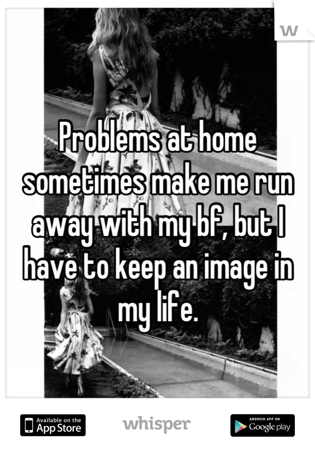 Problems at home sometimes make me run away with my bf, but I have to keep an image in my life.