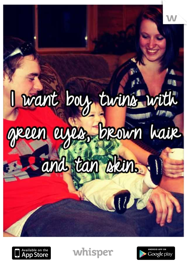 I want boy twins with green eyes, brown hair and tan skin. 