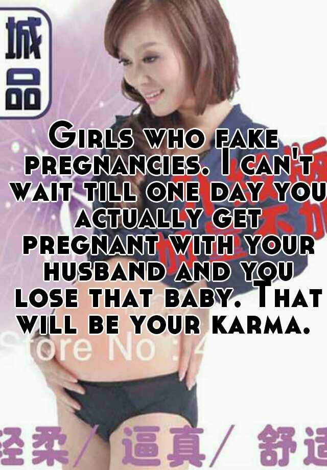 Girls who fake pregnancies. I can't wait till one day you actually get pregnant with your husband and you lose that baby. That will be your karma. 