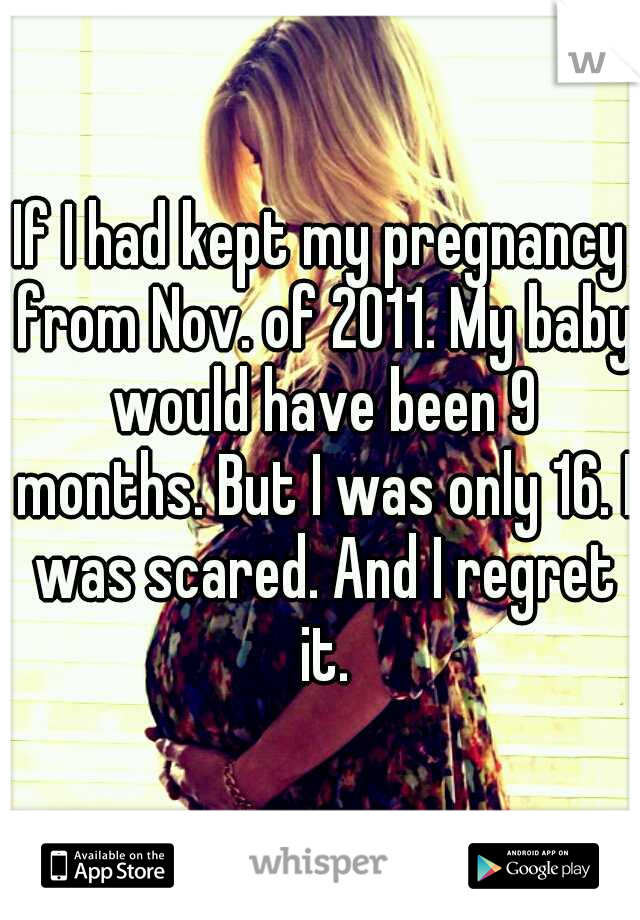 If I had kept my pregnancy from Nov. of 2011. My baby would have been 9 months. But I was only 16. I was scared. And I regret it.