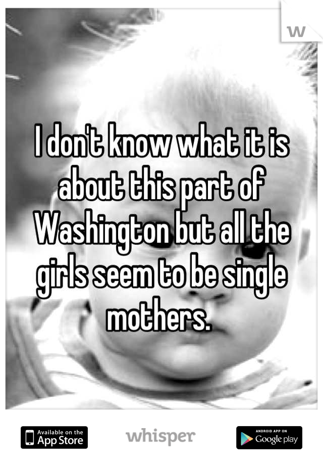 I don't know what it is about this part of Washington but all the girls seem to be single mothers. 
