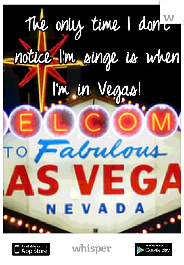 The only time I don't notice I'm singe is when I'm in Vegas!