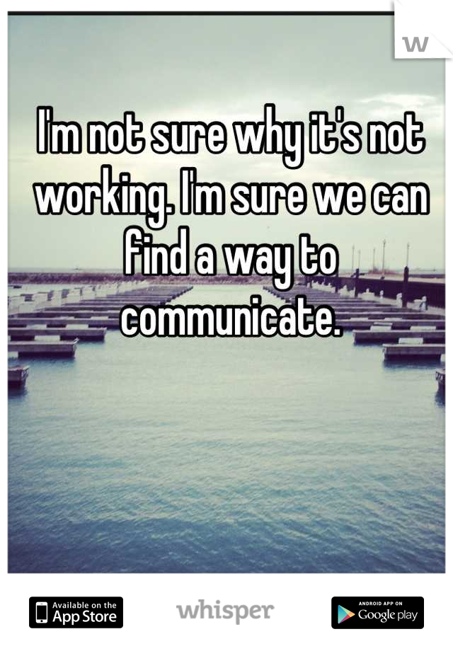 I'm not sure why it's not working. I'm sure we can find a way to communicate.