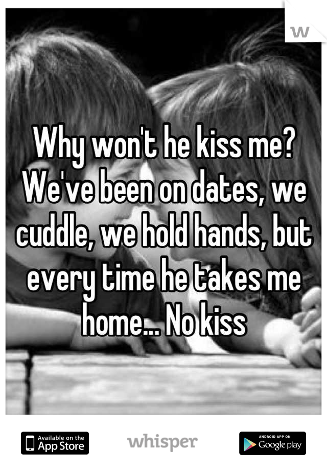 Why won't he kiss me? We've been on dates, we cuddle, we hold hands, but every time he takes me home... No kiss
