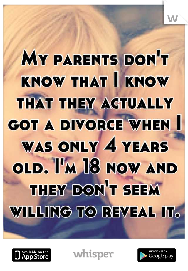 My parents don't know that I know that they actually got a divorce when I was only 4 years old. I'm 18 now and they don't seem willing to reveal it.