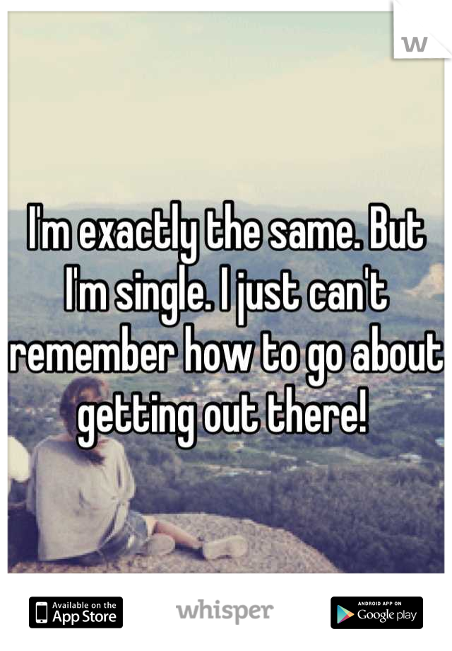 I'm exactly the same. But I'm single. I just can't remember how to go about getting out there! 