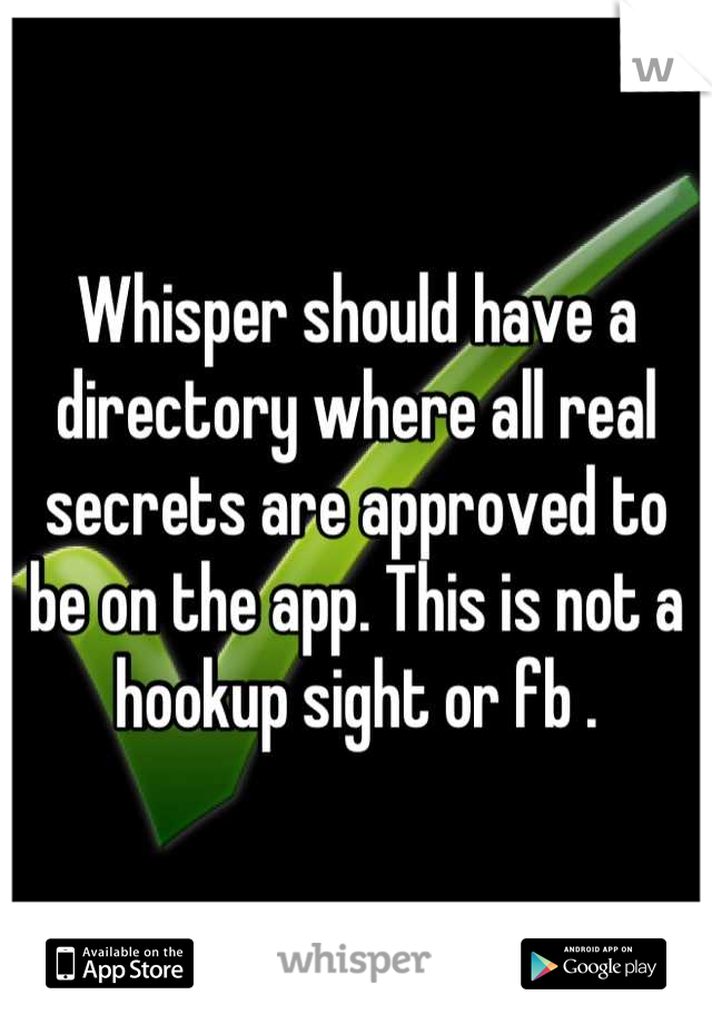 Whisper should have a directory where all real secrets are approved to be on the app. This is not a hookup sight or fb .