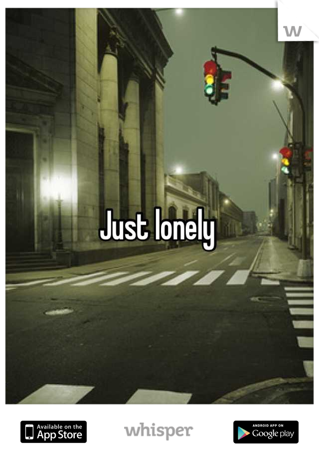 Just lonely 