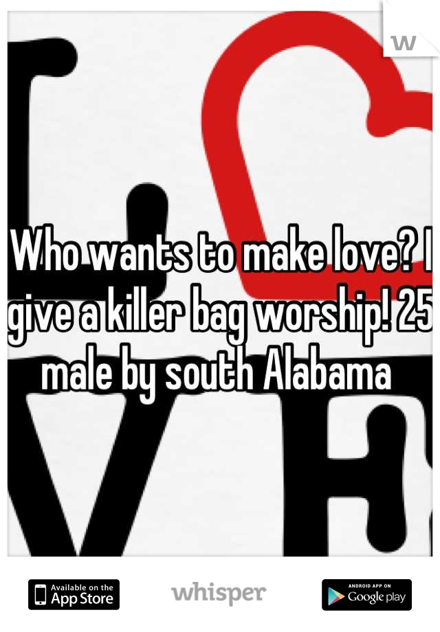 Who wants to make love? I give a killer bag worship! 25 male by south Alabama 