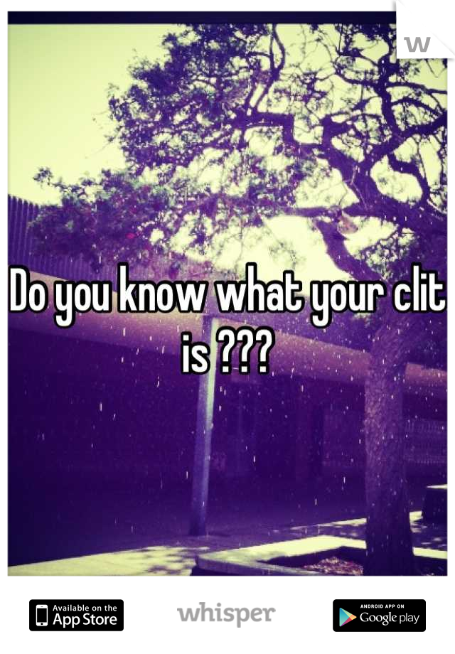 Do you know what your clit is ???