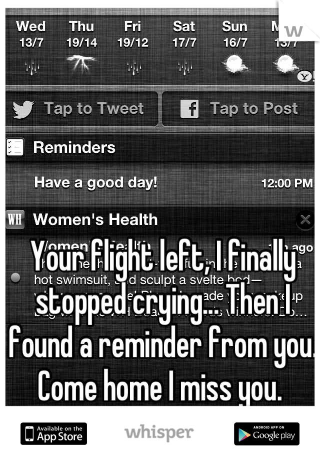 Your flight left, I finally stopped crying... Then I found a reminder from you. Come home I miss you. 