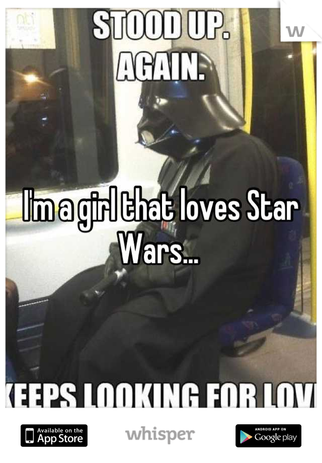 I'm a girl that loves Star Wars... 