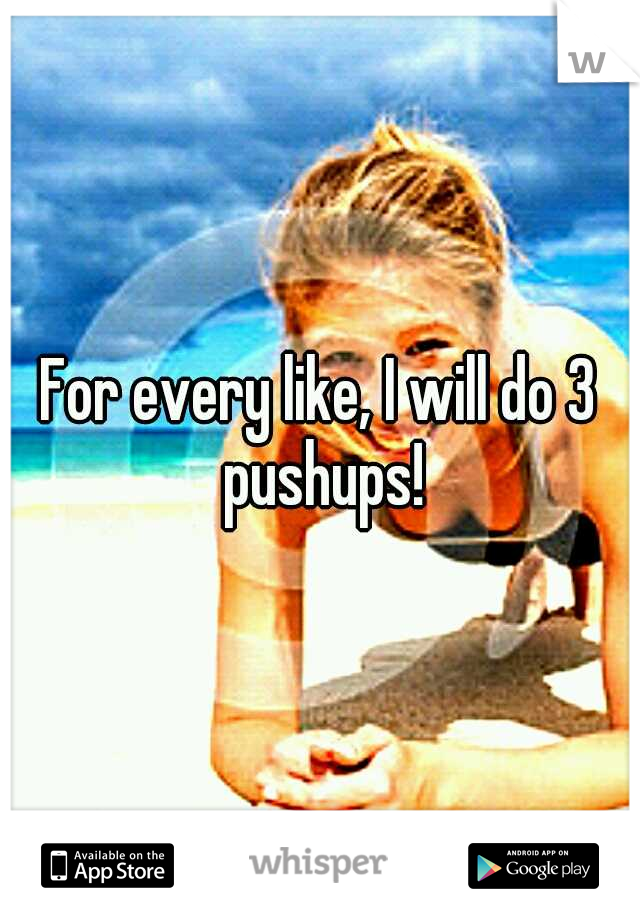 For every like, I will do 3 pushups!