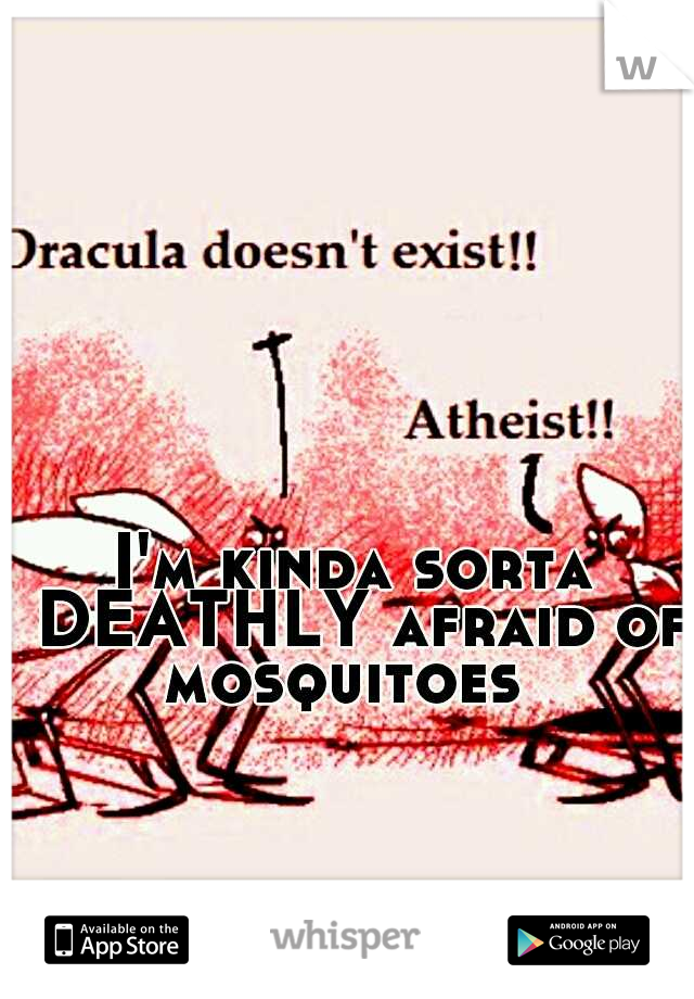 I'm kinda sorta DEATHLY afraid of mosquitoes  