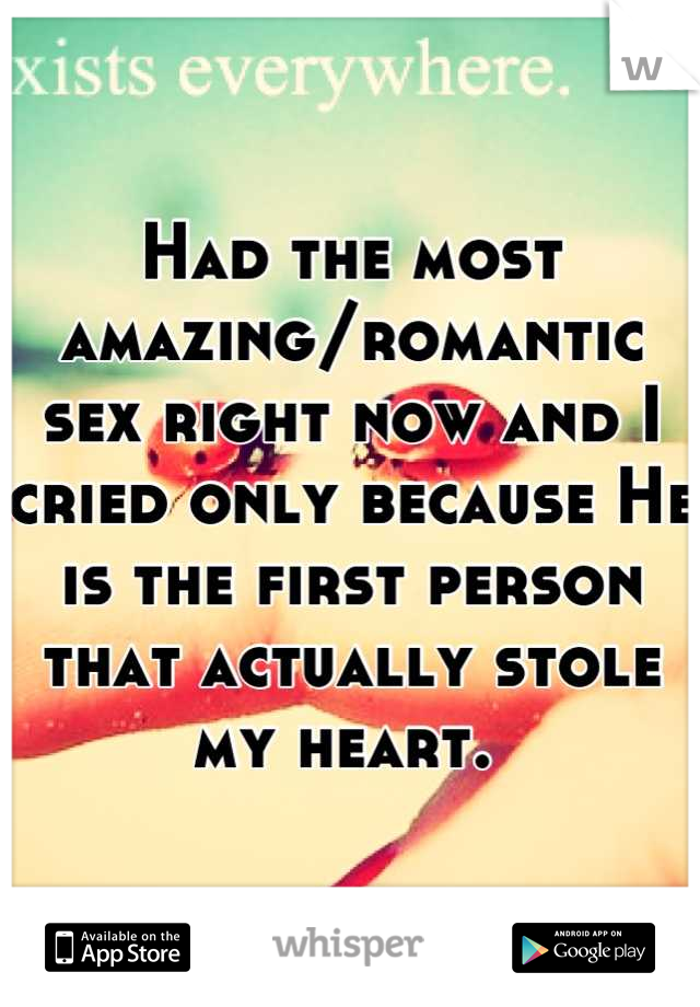 Had the most amazing/romantic sex right now and I cried only because He is the first person that actually stole my heart. 