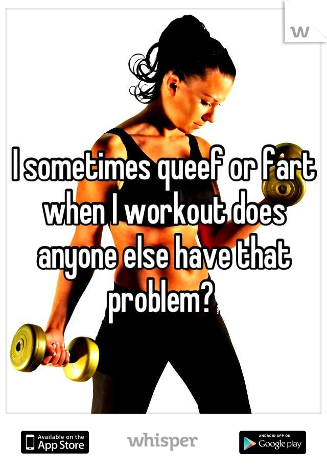 I sometimes queef or fart when I workout does anyone else have that problem? 