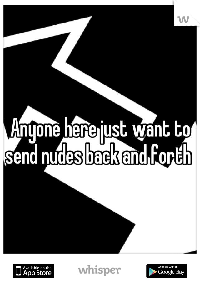 Anyone here just want to send nudes back and forth 