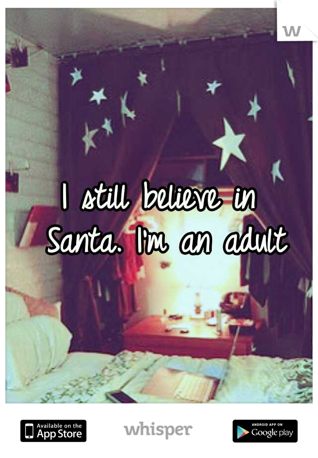 I still believe in Santa.
I'm an adult