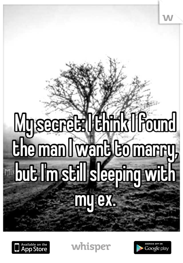 My secret: I think I found the man I want to marry, but I'm still sleeping with my ex. 

I'm afraid to trust men