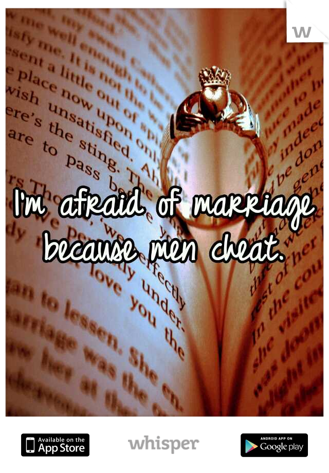 I'm afraid of marriage because men cheat. 